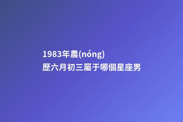 1983年農(nóng)歷六月初三屬于哪個星座男-第1張-星座運勢-玄機派
