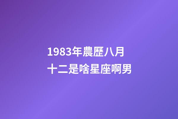 1983年農歷八月十二是啥星座啊男-第1張-星座運勢-玄機派