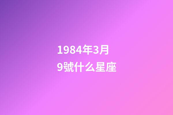 1984年3月9號什么星座-第1張-星座運勢-玄機派