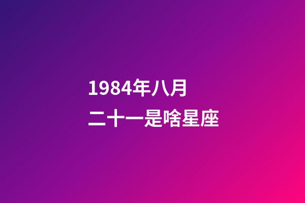 1984年八月二十一是啥星座-第1張-星座運勢-玄機派