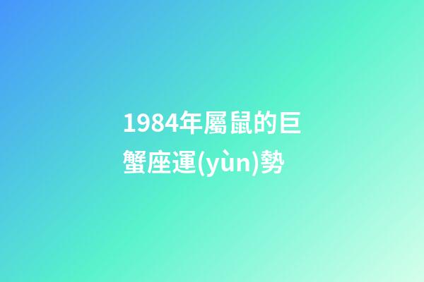 1984年屬鼠的巨蟹座運(yùn)勢-第1張-星座運(yùn)勢-玄機(jī)派