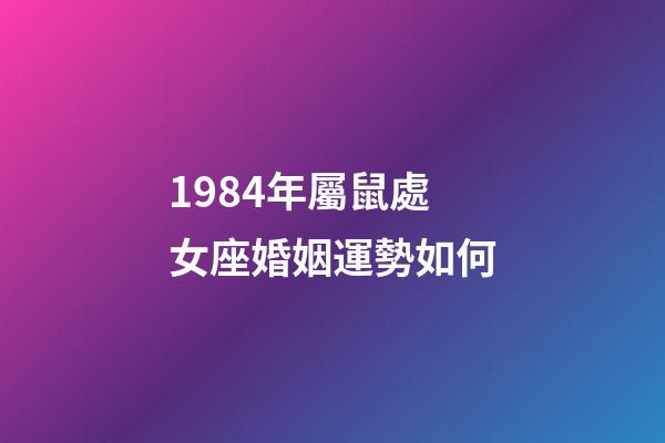 1984年屬鼠處女座婚姻運勢如何-第1張-星座運勢-玄機派
