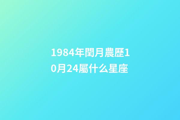 1984年閏月農歷10月24屬什么星座