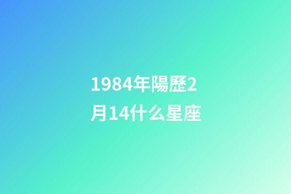 1984年陽歷2月14什么星座-第1張-星座運勢-玄機派
