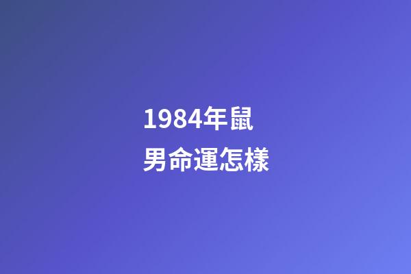 1984年鼠男命運怎樣(生在這幾年的人龍鳳命，是男官運亨通，是女財運紅火)-第1張-觀點-玄機派