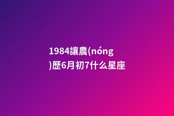 1984讓農(nóng)歷6月初7什么星座-第1張-星座運(yùn)勢(shì)-玄機(jī)派
