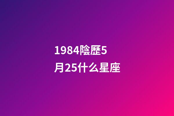 1984陰歷5月25什么星座-第1張-星座運勢-玄機派