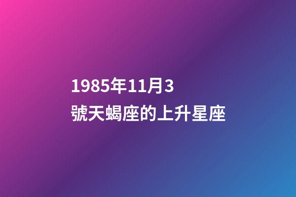 1985年11月3號天蝎座的上升星座-第1張-星座運勢-玄機派