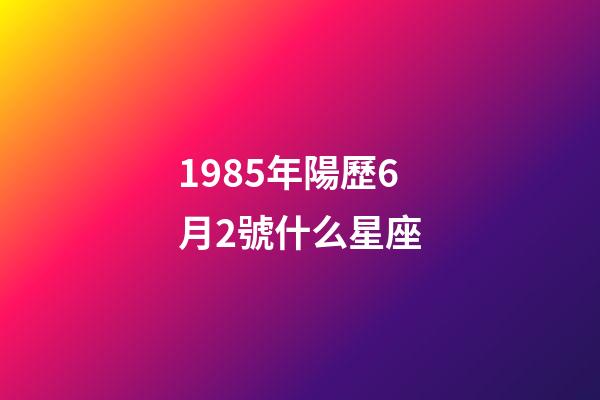 1985年陽歷6月2號什么星座-第1張-星座運勢-玄機派