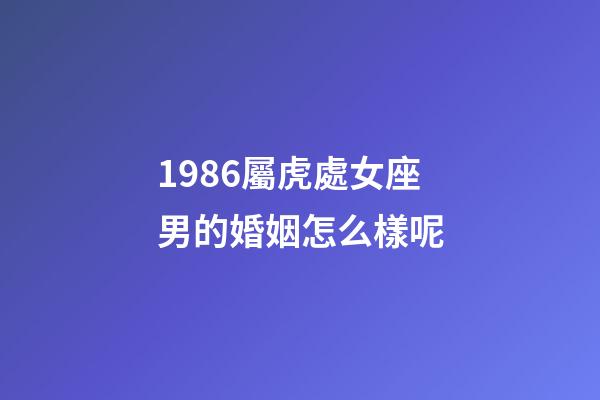 1986屬虎處女座男的婚姻怎么樣呢-第1張-星座運勢-玄機派