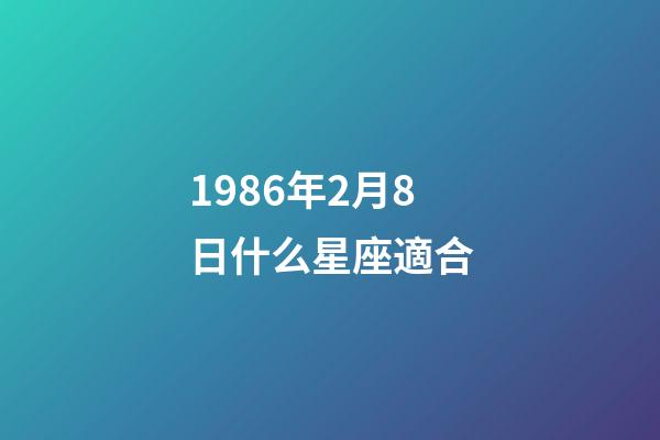 1986年2月8日什么星座適合-第1張-星座運勢-玄機派