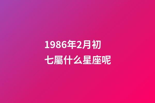 1986年2月初七屬什么星座呢-第1張-星座運(yùn)勢(shì)-玄機(jī)派