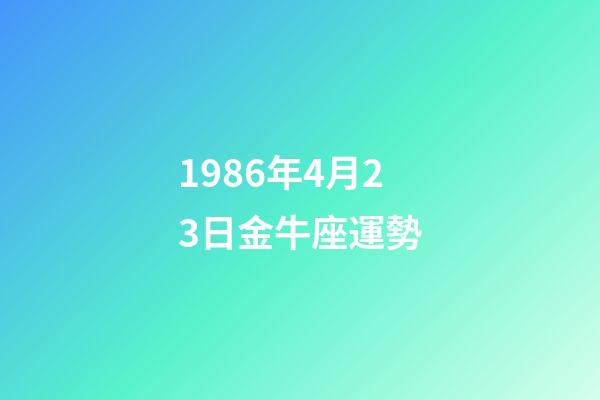 1986年4月23日金牛座運勢-第1張-星座運勢-玄機派