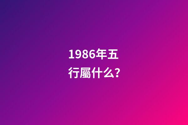 1986年五行屬什么？