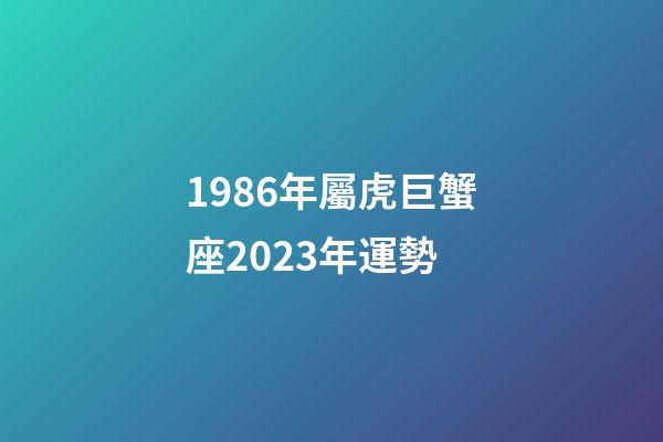 1986年屬虎巨蟹座2023年運勢-第1張-星座運勢-玄機派