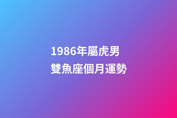 1986年屬虎男雙魚座個月運勢-第1張-星座運勢-玄機派