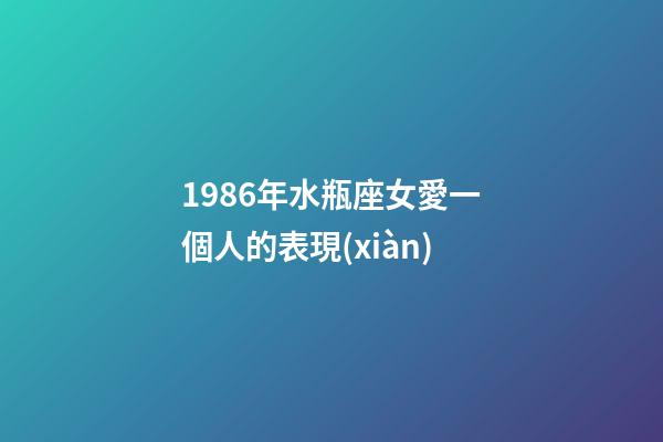 1986年水瓶座女愛一個人的表現(xiàn)-第1張-星座運勢-玄機派