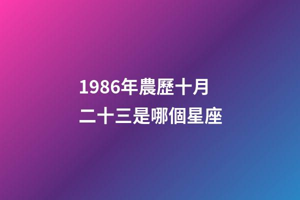 1986年農歷十月二十三是哪個星座-第1張-星座運勢-玄機派