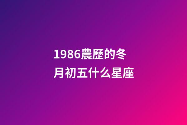 1986農歷的冬月初五什么星座-第1張-星座運勢-玄機派