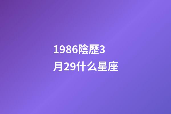 1986陰歷3月29什么星座-第1張-星座運(yùn)勢(shì)-玄機(jī)派