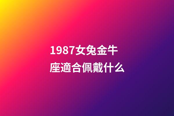 1987女兔金牛座適合佩戴什么-第1張-星座運勢-玄機派