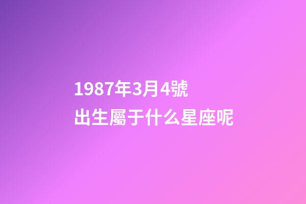 1987年3月4號出生屬于什么星座呢-第1張-星座運勢-玄機派
