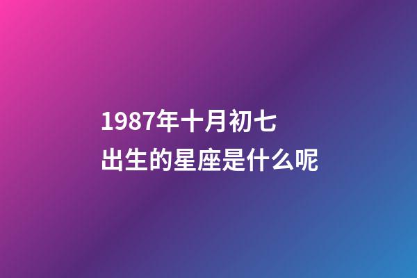 1987年十月初七出生的星座是什么呢-第1張-星座運(yùn)勢-玄機(jī)派