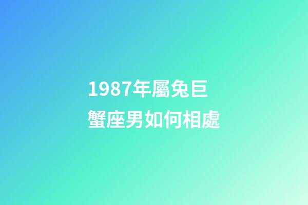 1987年屬兔巨蟹座男如何相處-第1張-星座運(yùn)勢(shì)-玄機(jī)派