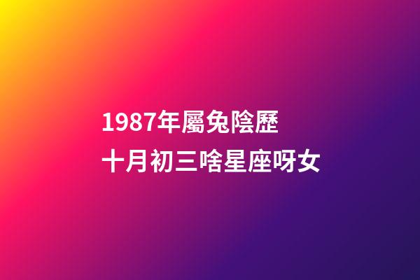 1987年屬兔陰歷十月初三啥星座呀女-第1張-星座運勢-玄機派