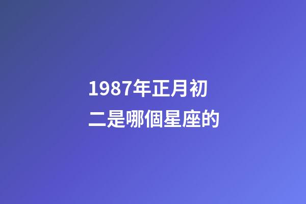 1987年正月初二是哪個星座的-第1張-星座運勢-玄機派