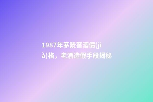 1987年茅漿窖酒價(jià)格，老酒造假手段揭秘-第1張-觀點(diǎn)-玄機(jī)派