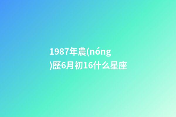 1987年農(nóng)歷6月初16什么星座-第1張-星座運(yùn)勢-玄機(jī)派