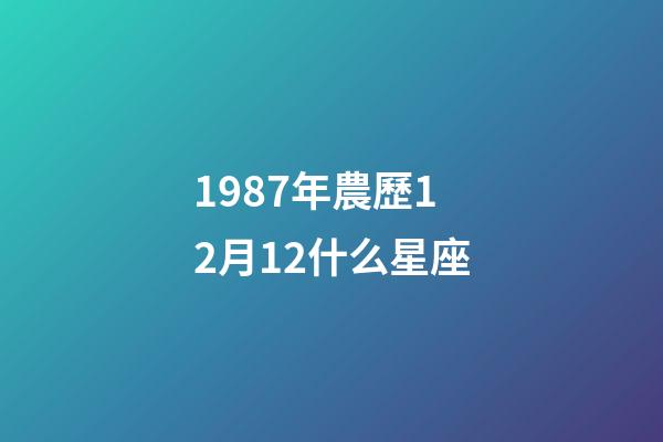 1987年農歷12月12什么星座-第1張-星座運勢-玄機派