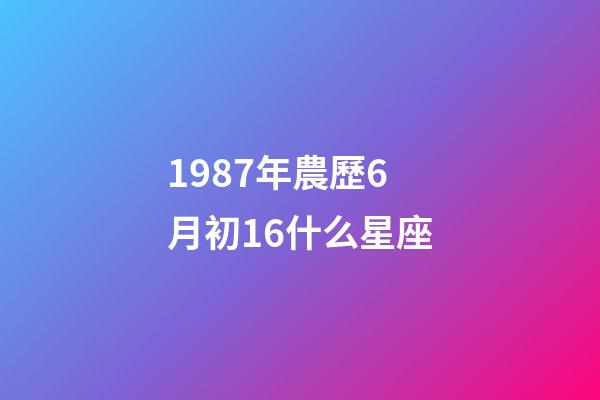1987年農歷6月初16什么星座-第1張-星座運勢-玄機派