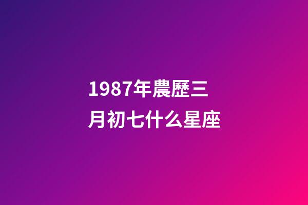 1987年農歷三月初七什么星座-第1張-星座運勢-玄機派