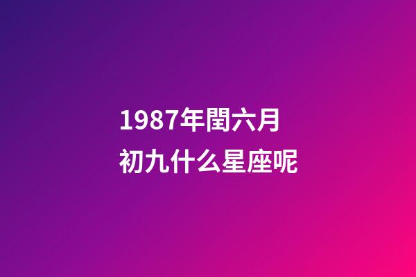 1987年閏六月初九什么星座呢-第1張-星座運勢-玄機派