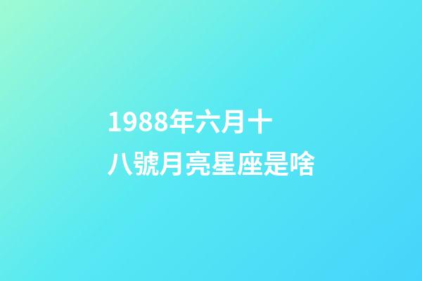 1988年六月十八號月亮星座是啥-第1張-星座運勢-玄機派