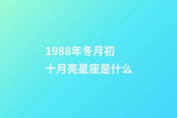 1988年冬月初十月亮星座是什么-第1張-星座運勢-玄機派