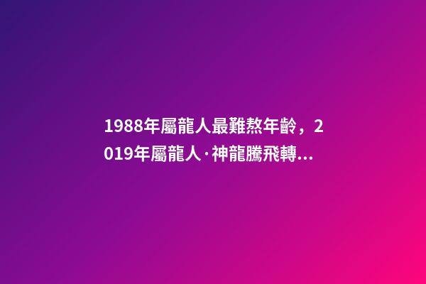 1988年屬龍人最難熬年齡，2019年屬龍人·神龍騰飛轉(zhuǎn)好運(yùn)-第1張-觀點(diǎn)-玄機(jī)派