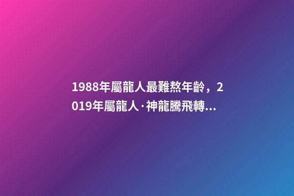 1988年屬龍人最難熬年齡，2019年屬龍人·神龍騰飛轉好運-第1張-觀點-玄機派