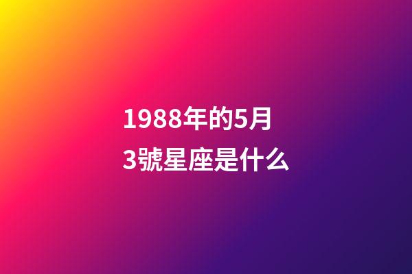 1988年的5月3號星座是什么-第1張-星座運勢-玄機派