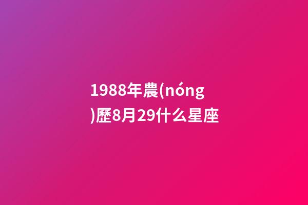1988年農(nóng)歷8月29什么星座-第1張-星座運(yùn)勢(shì)-玄機(jī)派