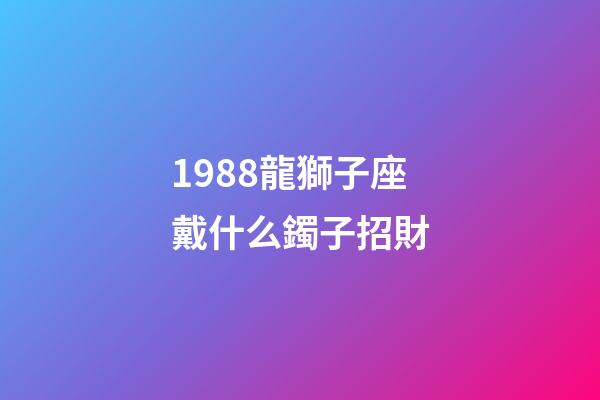 1988龍獅子座戴什么鐲子招財