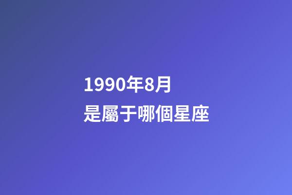 1990年8月是屬于哪個星座-第1張-星座運勢-玄機派
