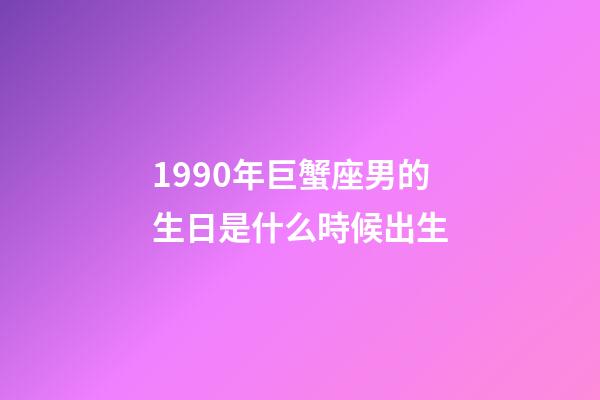 1990年巨蟹座男的生日是什么時候出生-第1張-星座運勢-玄機派
