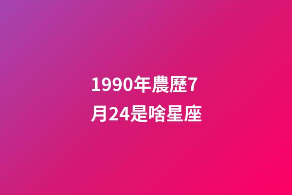 1990年農歷7月24是啥星座-第1張-星座運勢-玄機派