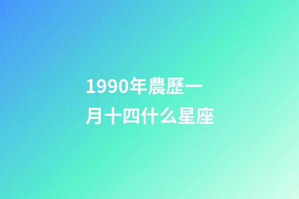 1990年農歷一月十四什么星座-第1張-星座運勢-玄機派