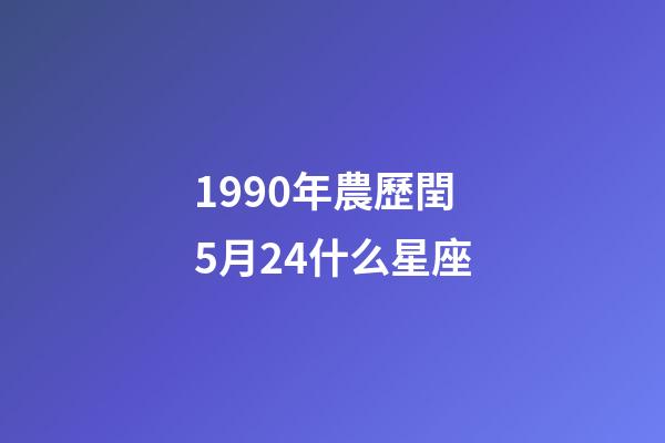 1990年農歷閏5月24什么星座-第1張-星座運勢-玄機派