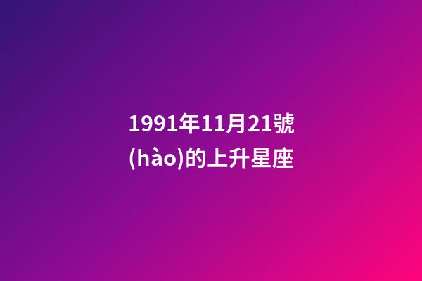 1991年11月21號(hào)的上升星座-第1張-星座運(yùn)勢(shì)-玄機(jī)派