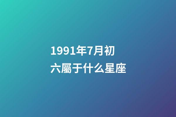 1991年7月初六屬于什么星座-第1張-星座運勢-玄機派